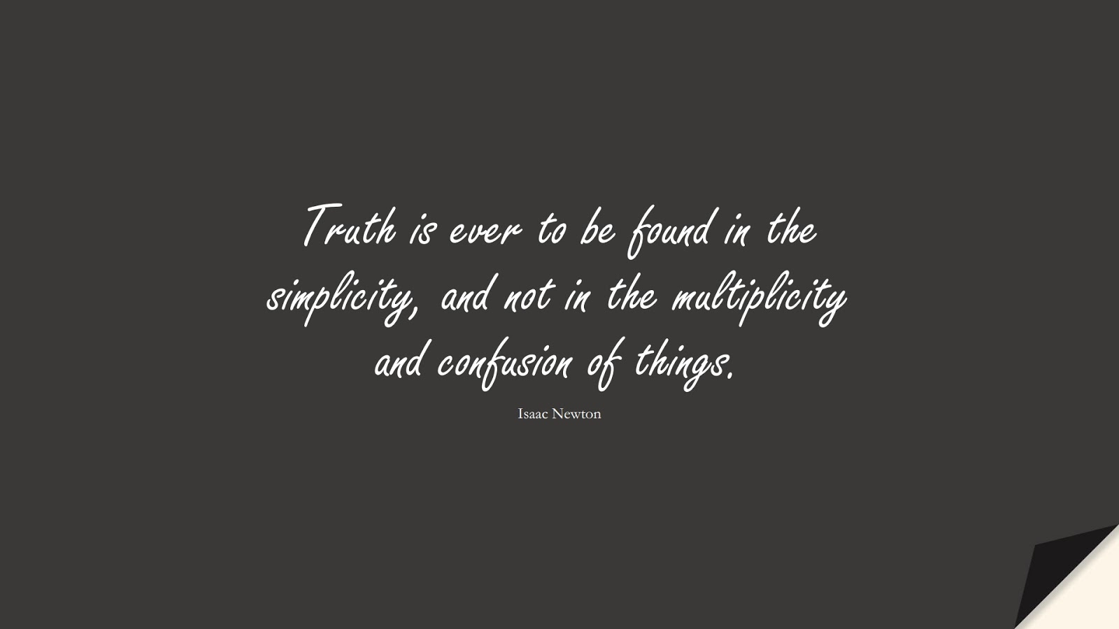 Truth is ever to be found in the simplicity, and not in the multiplicity and confusion of things. (Isaac Newton);  #WordsofWisdom
