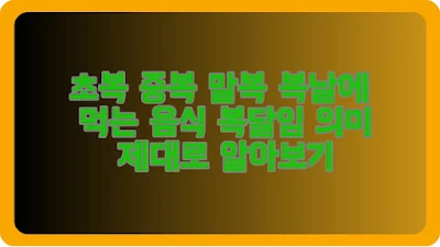 초복 중복 말복 복날에 먹는 음식 복달임 의미 제대로 알아보기