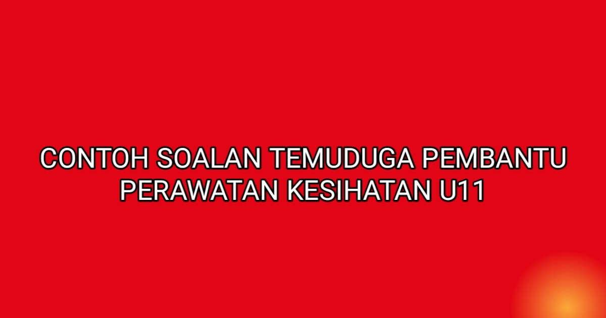 Contoh Soalan Temuduga Pembantu Perawatan Kesihatan U11 