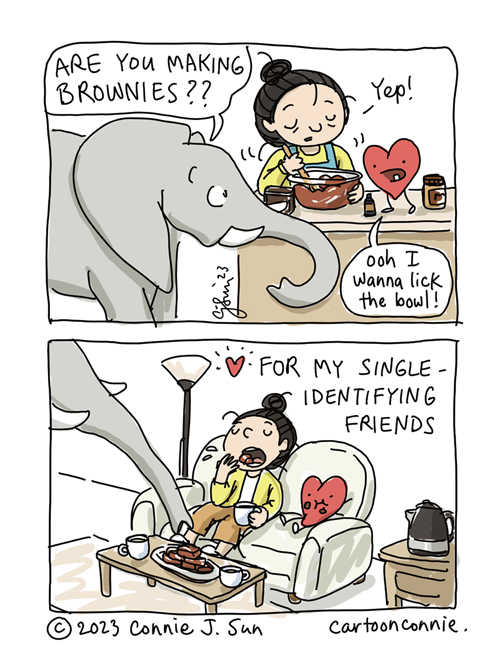 2-panel comic strip of a girl making brownies with an elephant and cartoon heart, titled " Single-Identifying Brownies." In panel 2, the girl is mixing batter in a bowl, as an elephant asks with interest, "ARE YOU MAKING BROWNIES??" The girl replies, "Yep!" and the heart says, "Ooh I wanna lick the bowl." In panel 2, the girl and heart are eating brownies contentedly on a couch, as an elephant trunk reaches for the platter of brownies from off-frame. Caption reads: "For my single-identifying friends." Cartoon by Connie Sun, cartoonconnie, published Feb 14th, 2023.