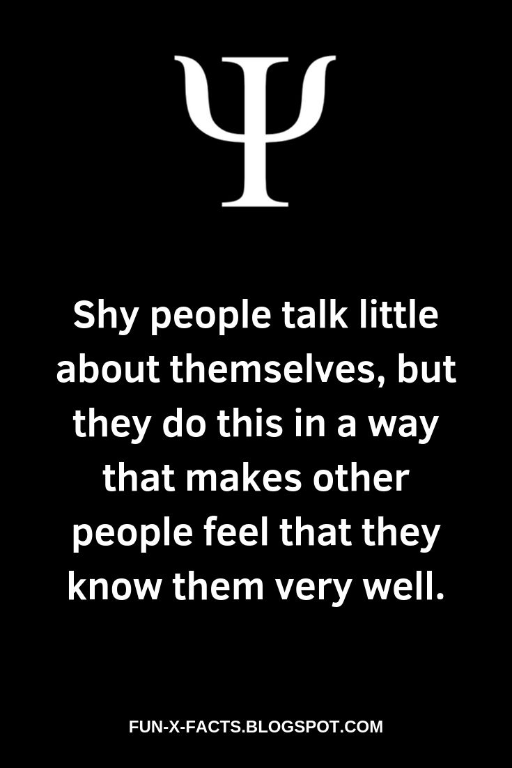 Shy people talk little about themselves, but they do this in a way that makes other people feel that they know them very well.