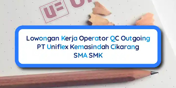 Lowongan Kerja Cikarang QC Outgoing PT Uniflex Kemasindah SMA SMK