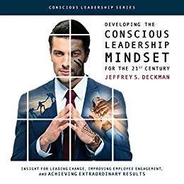Developing the Conscious Leadership Mindset for the 21st Century: Insight for Leading Change, Improving Employee Engagement, and Achieving Extraordinary Results - book promotion Jeffrey Deckman