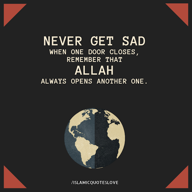 never get sad when one door closes, remember that Allah always opens another one.