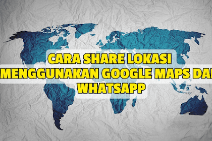 Cara Share Lokasi Menggunakan Google Maps dan WhatsApp