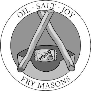 The Fry Masons' Logo. A parody of the Free Mason's Logo, it is a circle showing the top of a french fry container behind a pair of french fries, arranged in an inverted V shape, with a ketchup packet between the two fries. Along the bottom of the circle is the name FRY MASONS, and along the top of the circle, it reads OIL - SALT - JOY.