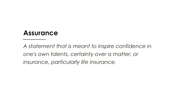 A statement that is meant to inspire confidence in one's own talents, certainty over a matter, or insurance, particularly life insurance.