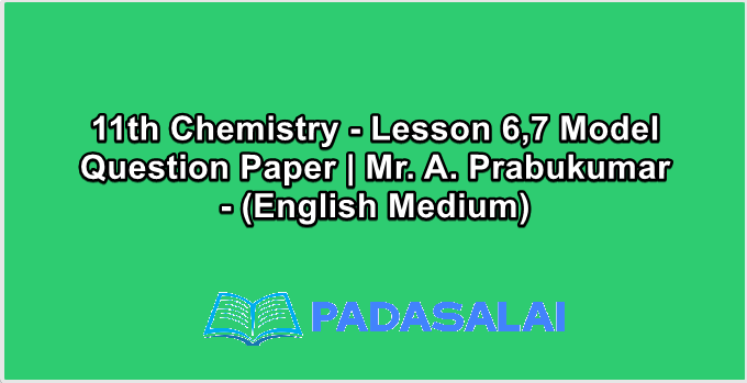 11th Chemistry - Lesson 6,7 Model Question Paper | Mr. A. Prabukumar - (English Medium)
