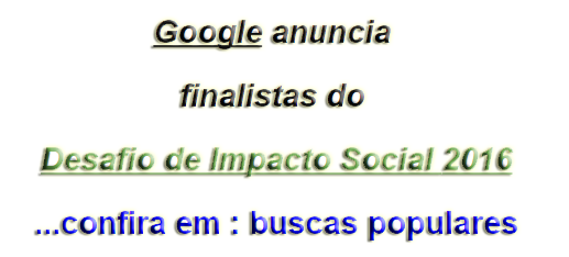   Google anuncia finalistas do Desafio de Impacto Social 2016...confira em : buscas populares