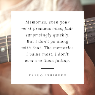 Memories, even your most precious ones, fade surprisingly quickly. But I don’t go along with that. The memories I value most, I don’t ever see them fading. - KAZUO ISHIGURO