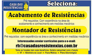 "CASA DAS RESISTENCIAS Seleciona: Acabamento de Resistências Pré requisitos: Com experiência na área de acabamento conhecimento em medidas mecânica Montador de Resistências Pré requisitos: com experiência na área conhecimento em medidas mecânica Interessados enviar currículos para o e-mail: rh@casadasresistenxias.com. Todas as funções tem como benefícios: Salário compativel a função + VT Refeitório no Local + Plano Médico + Plano Odontológico"