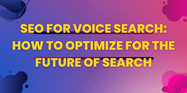 SEO for Voice Search: How to Optimize for the Future of Search