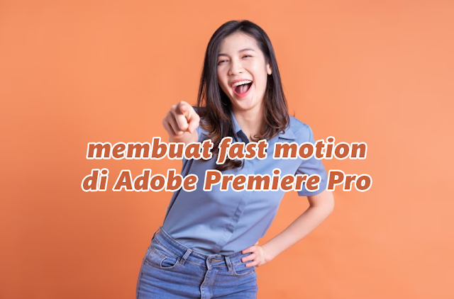 Mengarungi Waktu dengan Cepat: Panduan Lengkap Penerapan Fast Motion di Adobe Premiere Pro