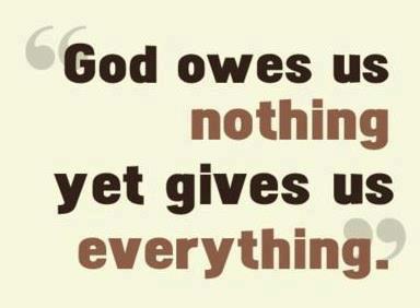 "God owes us nothing yet gives us everything."