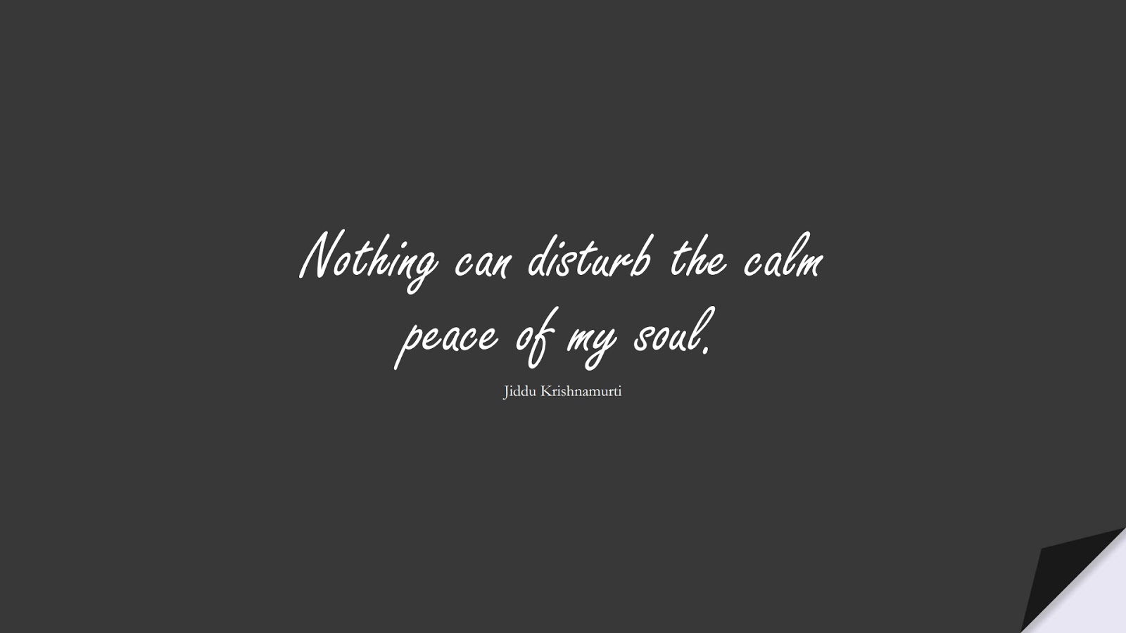 Nothing can disturb the calm peace of my soul. (Jiddu Krishnamurti);  #CalmQuotes
