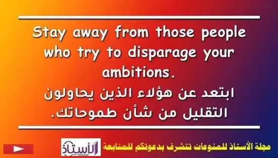 Stay away from those people who try to disparage your ambitions.