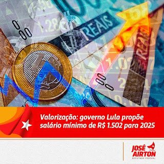 JOSÉ AIRTON - VALORIZAÇÃO: GOVERNO LULA PROPÕE SALÁRIO MÍNIMO DE R$ 1.502 PARA 2025