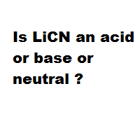 Is LiCN an acid or base or neutral ?