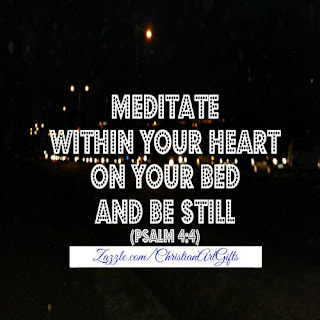 Meditate within your heart on your bed and be still Psalm 4:4