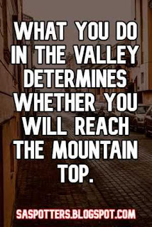 What you do in the valley determines whether you will reach the mountain top.