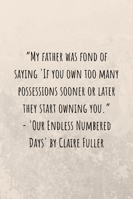 Grey background with black writing that reads: “My father was fond of saying 'If you own too many possessions sooner or later they start owning you.” - 'Our Endless Numbered Days' by Claire Fuller