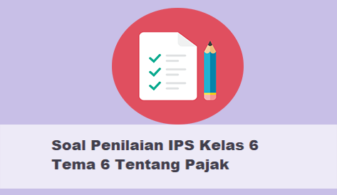 Soal Penilaian IPS Kelas 6 Tema 6 Tentang Pajak