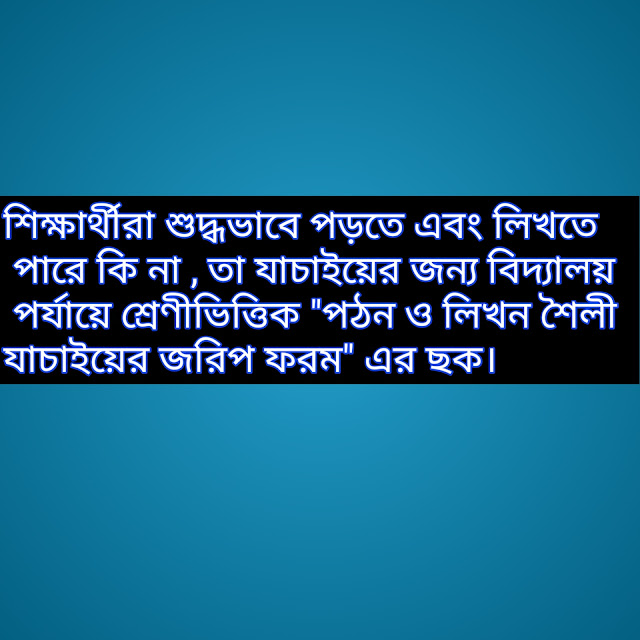 শিক্ষার্থীরা শুদ্ধভাবে পড়তে এবং লিখতে পারে কি না , তা যাচাইয়ের জন্য বিদ্যালয় পর্যায়ে শ্রেণীভিত্তিক "পঠন ও লিখন শৈলী যাচাইয়ের জরিপ ফরম" এর ছক।