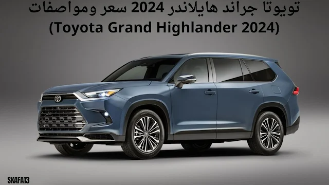 تويوتا جراند هايلاندر 2024 سعر ومواصفات (Toyota Grand Highlander 2024)
