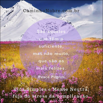 São aqueles que têm o suficiente, mas não muito, que são os mais felizes. Peace Pilgrim