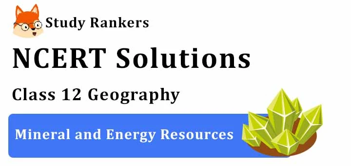 NCERT Solutions for Class 12 Geography Chapter 7 Mineral and Energy Resources