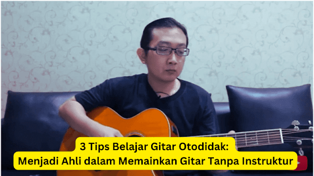 3 Tips Belajar Gitar Otodidak: Menjadi Ahli dalam Memainkan Gitar Tanpa Instruktur
