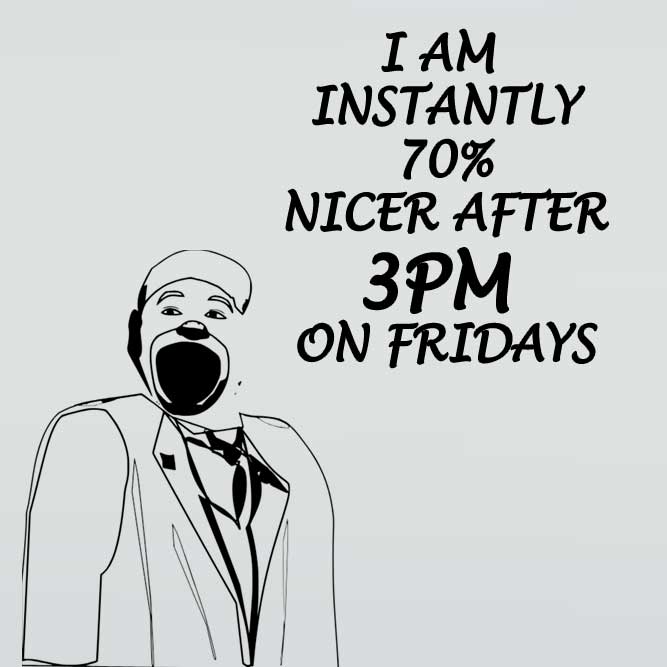 I Am Instantly 70% Nicer After 3 PM on Fridays! - Funny Friday Memes pictures, photos, images, pics, captions, jokes, quotes, wishes, quotes, SMS, status, messages, wallpapers - Funny Friday Memes pictures, photos, images, pics, captions, jokes, quotes, wishes, quotes, SMS, status, messages, wallpapers