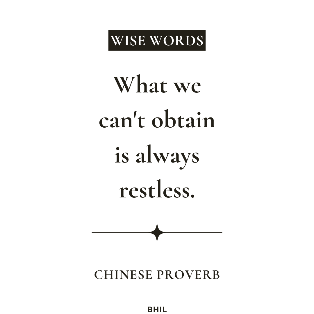 Chinese proverb - What we can't obtain is always restless.