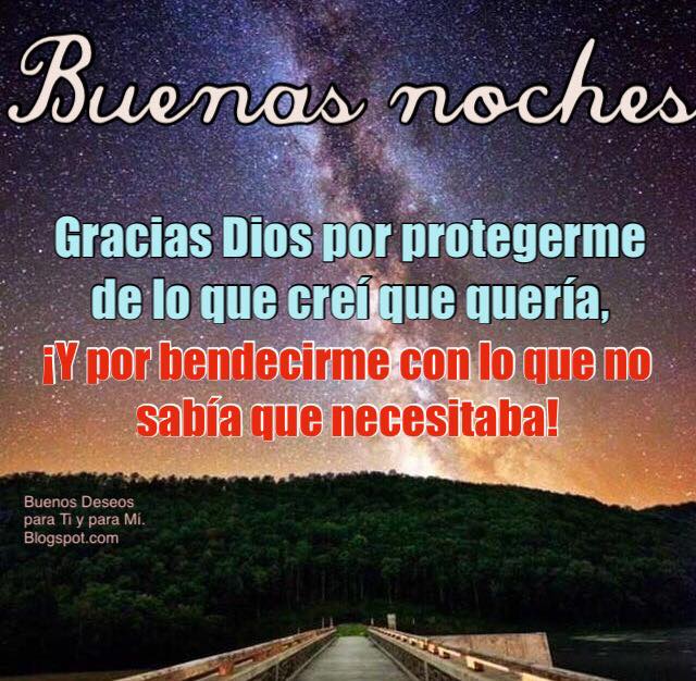 BUENAS NOCHES  Gracias Dios por protegerme de lo que creí que quería, ¡Y por bendecirme, con lo  que no sabía que necesitaba!