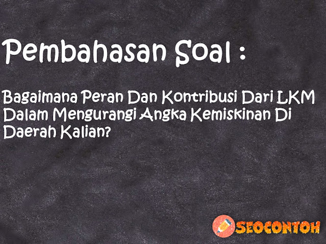 jelaskan dampak kegiatan keuangan mikro dalam pengentasan kemiskinan, peran lembaga keuangan mikro syariah, bagaimana upaya lembaga keuangan syariah dalam menanggulangi masalah kemiskinan, karakteristik lembaga keuangan mikro syariah, jelaskan fungsi dari lembaga keuangan syariah bagi masyarakat, produk apa saja yang ditawarkan lkm, bagaimana peran lembaga keuangan mikro bagi pembangunan perekonomian masyarakat, mengapa lembaga pembiayaan diperlukan dalam, Benarkah LKM merupakan solusi penghapusan kemiskinan, Bagaimana UMKM dapat mengatasi masalah kemiskinan di Indonesia, Bagaimana peran lembaga keuangan mikro dalam meningkatkan kesejahteraan masyarakat Indonesia, Bagaimana peran pemerintah dalam mengatasi kemiskinan di Indonesia, Berikan kritik/saran/pendapatmu mengenai kedua LKM tersebut, Bandingkan antara LKM dan koperasi simpan pinjam Manakah menurut kalian yang lebih menguntungkan, Analisislah manfaat LKM konvensional dan syariah yang telah kalian tentukan untuk masyarakat umum, Carilah satu LKM berbasis konvensional dan syariah Analisis produk yang ditawarkan dari keduanya