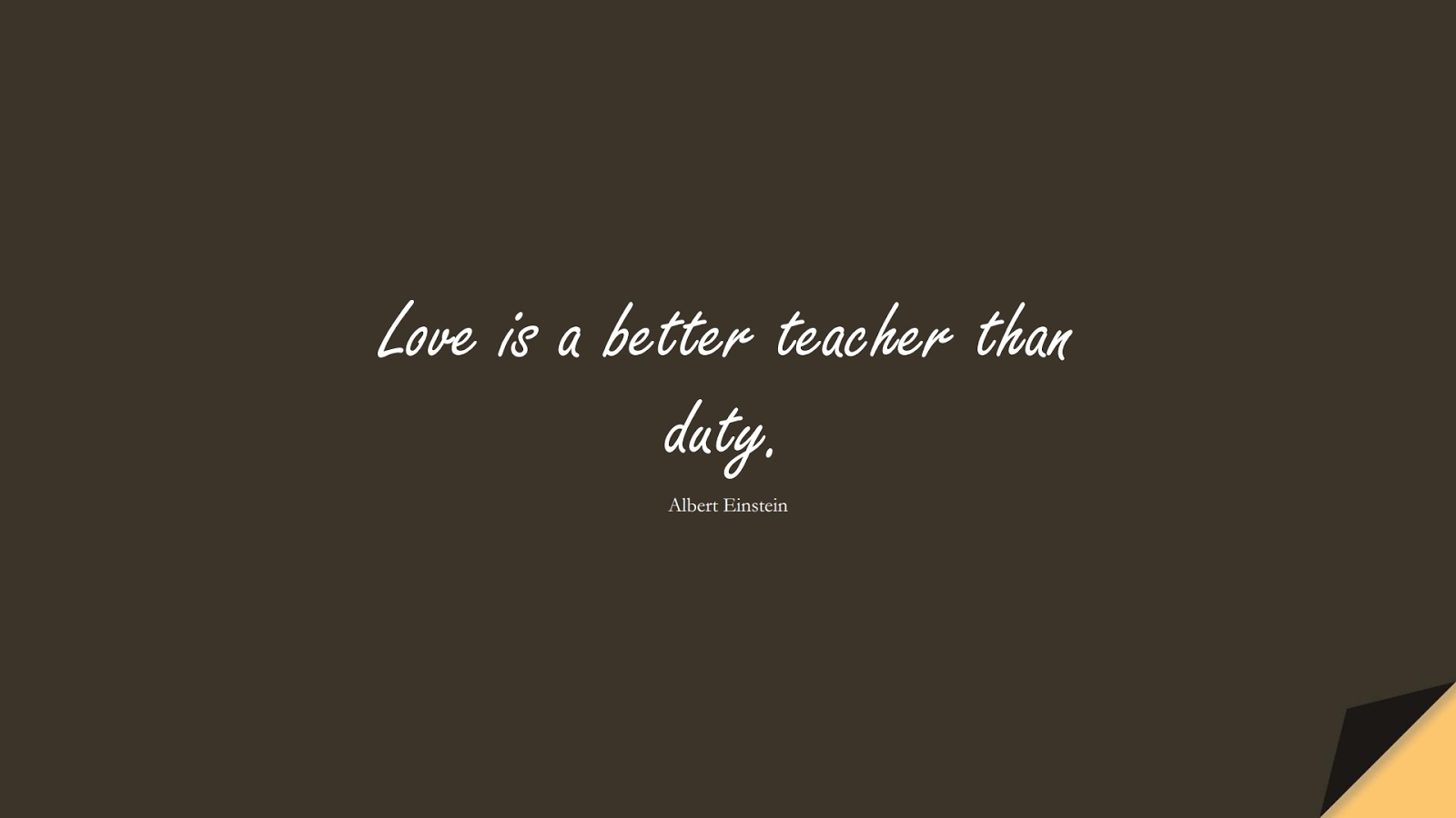 Love is a better teacher than duty. (Albert Einstein);  #ShortQuotes