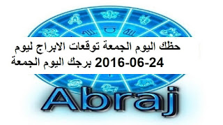 حظك اليوم الجمعة توقعات الابراج ليوم 24-06-2016 برجك اليوم الجمعة