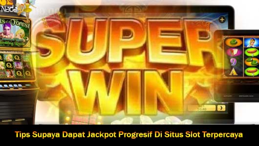 Tips Supaya Dapat Jackpot Progresif Di Situs Slot Terpercaya