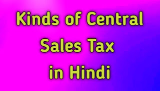 Kinds of Central Sales Tax in Hindi