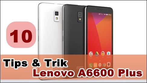 Tips dan Trik Lenovo A6600 Plus