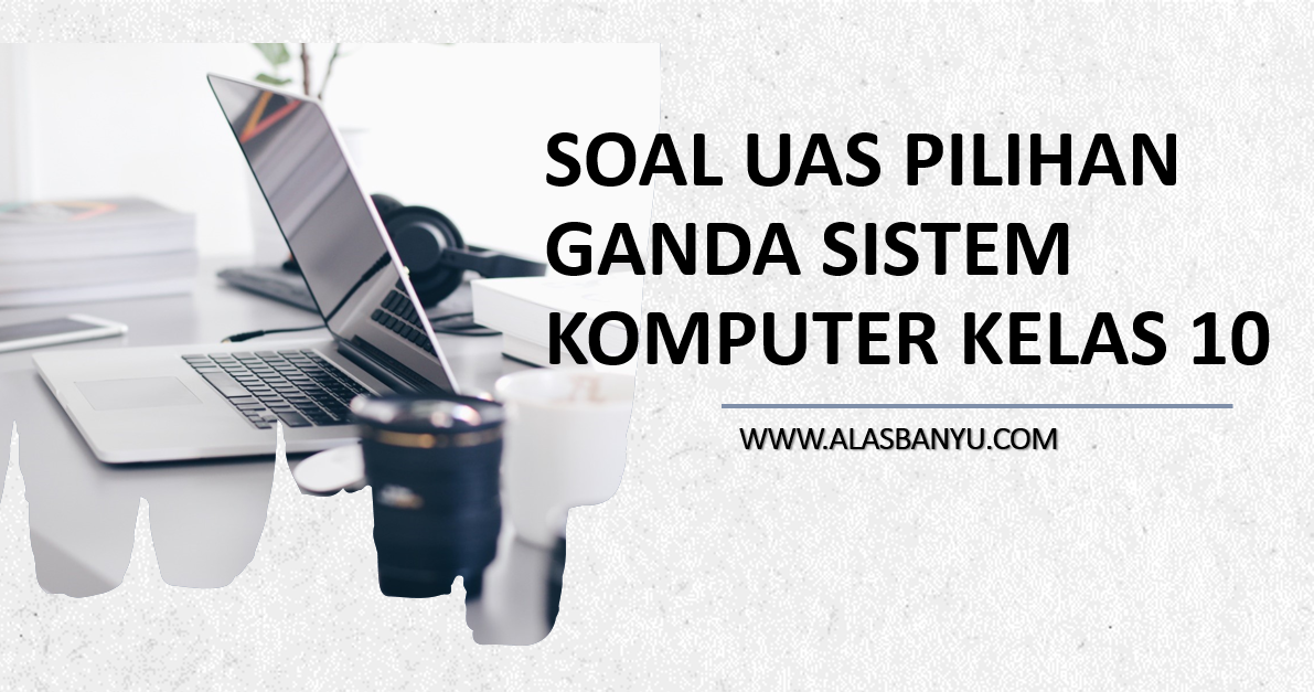 SOAL UAS PILIHAN GANDA SISTEM KOMPUTER KELAS 10 2022