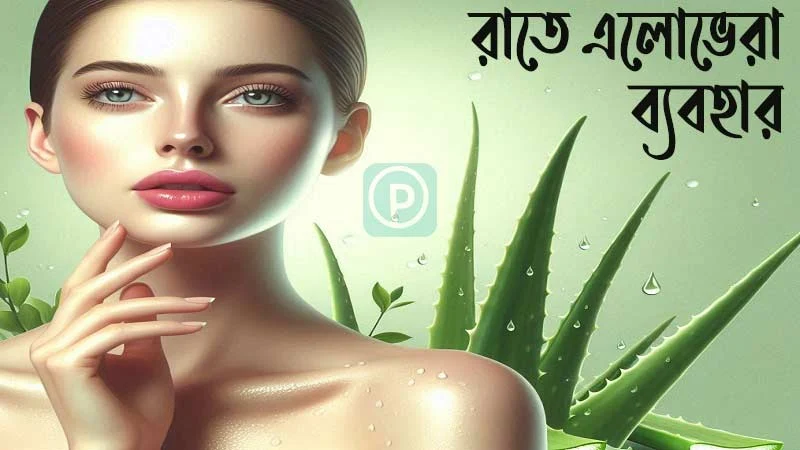 রাতে এলোভেরা ব্যবহার এর উপকারিতা - এলোভেরা জেল দিয়ে নাইট ক্রিম