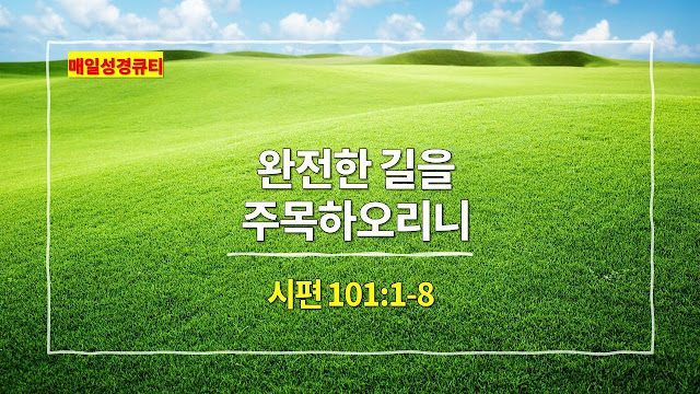 시편 101편 1절-8절, 완전한 길을 주목하오리니 - 매일성경 큐티 새벽예배설교문