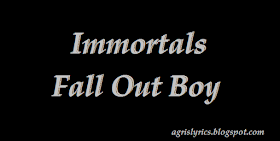 Immortals - Fall Out Boy Lyrics