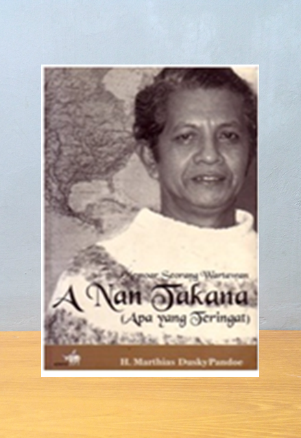 MEMOAR SEORANG WARTAWAN, A NAN TAKANA (APA YANG TERINGAT), H. Marthias Dusky Pandoe