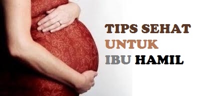 Tips Kesehatan TIPS SEHAT UNTUK IBU HAMIL
