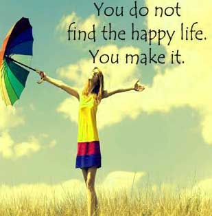 YOU DO NOT FIND THE HAPPY LIFE. YOU MAKE IT