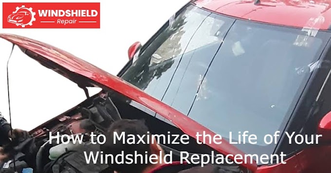 How to Maximize the Life of Your Windshield Replacement