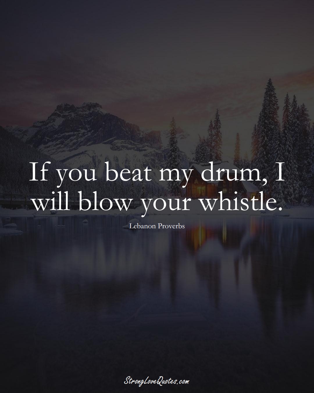 If you beat my drum, I will blow your whistle. (Lebanon Sayings);  #MiddleEasternSayings