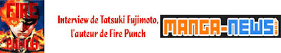 http://www.manga-news.com/index.php/actus/2018/06/19/Interview-de-Tatsuki-Fujimoto-lauteur-de-Fire-Punch